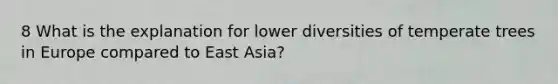 8 What is the explanation for lower diversities of temperate trees in Europe compared to East Asia?