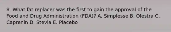 8. What fat replacer was the first to gain the approval of the Food and Drug Administration (FDA)? A. Simplesse B. Olestra C. Caprenin D. Stevia E. Placebo