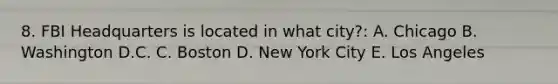 8. FBI Headquarters is located in what city?: A. Chicago B. Washington D.C. C. Boston D. New York City E. Los Angeles