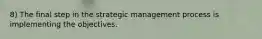 8) The final step in the strategic management process is implementing the objectives.