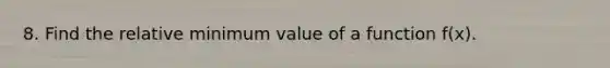 8. Find the relative minimum value of a function f(x).