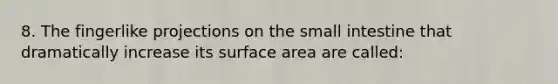 8. The fingerlike projections on <a href='https://www.questionai.com/knowledge/kt623fh5xn-the-small-intestine' class='anchor-knowledge'>the small intestine</a> that dramatically increase its <a href='https://www.questionai.com/knowledge/kEtsSAPENL-surface-area' class='anchor-knowledge'>surface area</a> are called: