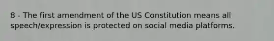 8 - The first amendment of the US Constitution means all speech/expression is protected on social media platforms.