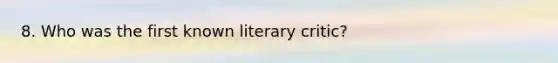 8. Who was the first known literary critic?