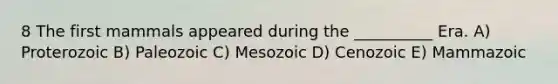 8 The first mammals appeared during the __________ Era. A) Proterozoic B) Paleozoic C) Mesozoic D) Cenozoic E) Mammazoic