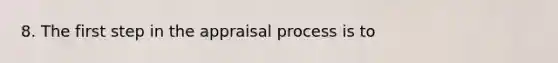 8. The first step in the appraisal process is to