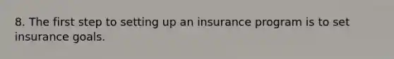 8. The first step to setting up an insurance program is to set insurance goals.