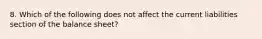 8. Which of the following does not affect the current liabilities section of the balance sheet?