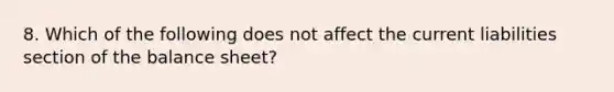 8. Which of the following does not affect the current liabilities section of the balance sheet?