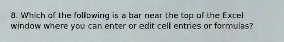 8. Which of the following is a bar near the top of the Excel window where you can enter or edit cell entries or formulas?