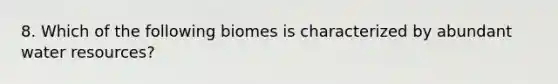 8. Which of the following biomes is characterized by abundant water resources?