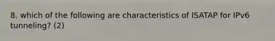 8. which of the following are characteristics of ISATAP for IPv6 tunneling? (2)