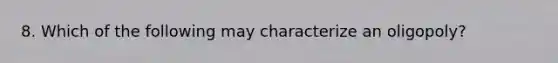 8. Which of the following may characterize an oligopoly?