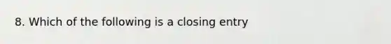 8. Which of the following is a closing entry