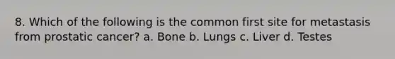 8. Which of the following is the common first site for metastasis from prostatic cancer? a. Bone b. Lungs c. Liver d. Testes