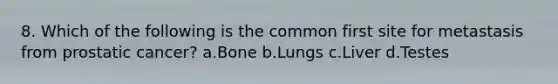 8. Which of the following is the common first site for metastasis from prostatic cancer? a.Bone b.Lungs c.Liver d.Testes