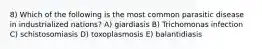 8) Which of the following is the most common parasitic disease in industrialized nations? A) giardiasis B) Trichomonas infection C) schistosomiasis D) toxoplasmosis E) balantidiasis