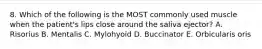 8. Which of the following is the MOST commonly used muscle when the patient's lips close around the saliva ejector? A. Risorius B. Mentalis C. Mylohyoid D. Buccinator E. Orbicularis oris