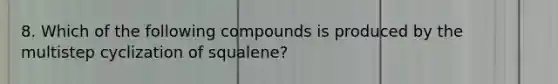 8. Which of the following compounds is produced by the multistep cyclization of squalene?