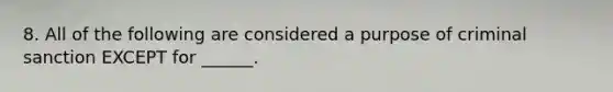 8. All of the following are considered a purpose of criminal sanction EXCEPT for ______.
