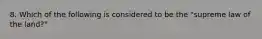 8. Which of the following is considered to be the "supreme law of the land?"