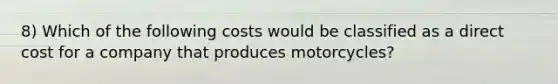 8) Which of the following costs would be classified as a direct cost for a company that produces motorcycles?