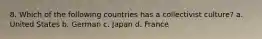 8. Which of the following countries has a collectivist culture? a. United States b. German c. Japan d. France