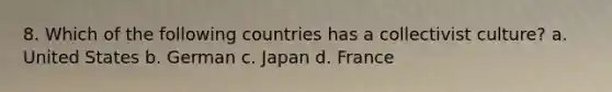 8. Which of the following countries has a collectivist culture? a. United States b. German c. Japan d. France