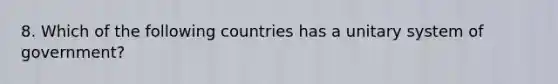 8. Which of the following countries has a unitary system of government?