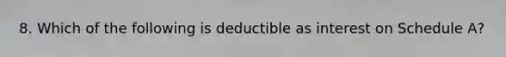 8. Which of the following is deductible as interest on Schedule A?