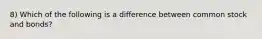 8) Which of the following is a difference between common stock and bonds?