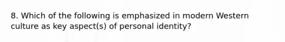 8. Which of the following is emphasized in modern Western culture as key aspect(s) of personal identity?