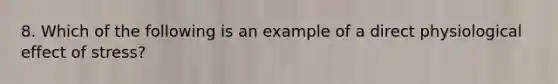 8. Which of the following is an example of a direct physiological effect of stress?