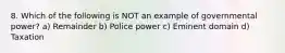 8. Which of the following is NOT an example of governmental power? a) Remainder b) Police power c) Eminent domain d) Taxation