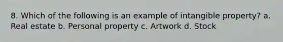 8. Which of the following is an example of intangible property? a. Real estate b. Personal property c. Artwork d. Stock