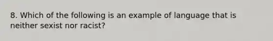 8. Which of the following is an example of language that is neither sexist nor racist?