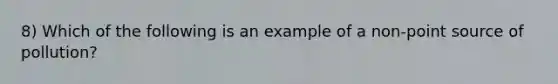 8) Which of the following is an example of a non-point source of pollution?