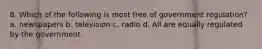 8. Which of the following is most free of government regulation? a. newspapers b. television c. radio d. All are equally regulated by the government.