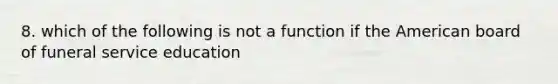 8. which of the following is not a function if the American board of funeral service education