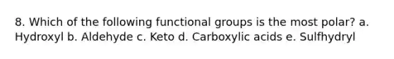 8. Which of the following functional groups is the most polar? a. Hydroxyl b. Aldehyde c. Keto d. Carboxylic acids e. Sulfhydryl