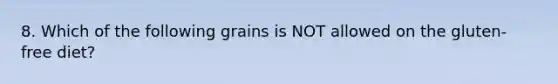 8. Which of the following grains is NOT allowed on the gluten-free diet?