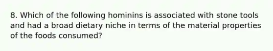 8. Which of the following hominins is associated with stone tools and had a broad dietary niche in terms of the material properties of the foods consumed?