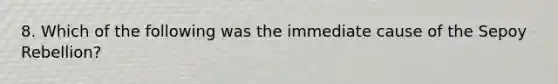 8. Which of the following was the immediate cause of the Sepoy Rebellion?