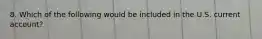 8. Which of the following would be included in the U.S. current account?