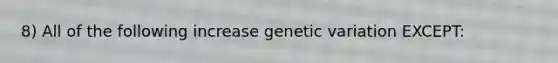 8) All of the following increase genetic variation EXCEPT: