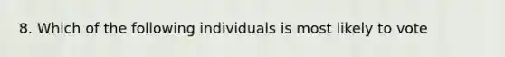 8. Which of the following individuals is most likely to vote