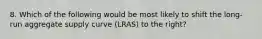 8. Which of the following would be most likely to shift the long-run aggregate supply curve (LRAS) to the right?