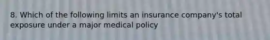 8. Which of the following limits an insurance company's total exposure under a major medical policy