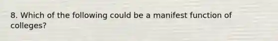 8. Which of the following could be a manifest function of colleges?