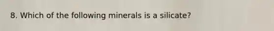 8. Which of the following minerals is a silicate?